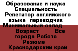 Образование и наука › Специальность ­ Репетитор английского языка, переводчик › Минимальный оклад ­ 600 › Возраст ­ 23 - Все города Работа » Резюме   . Краснодарский край,Новороссийск г.